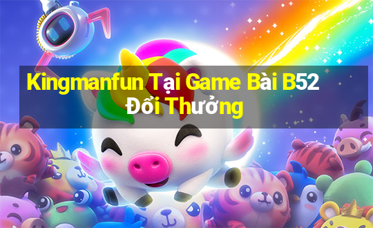 Kingmanfun Tại Game Bài B52 Đổi Thưởng