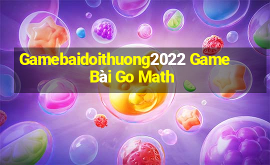 Gamebaidoithuong2022 Game Bài Go Math