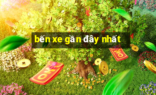 bến xe gần đây nhất