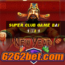 Super Club Game Bài 1 Đổi 1