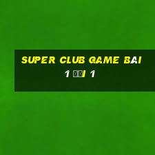 Super Club Game Bài 1 Đổi 1