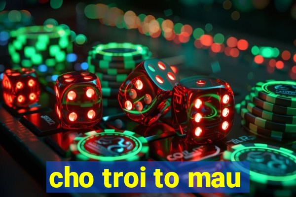 cho troi to mau