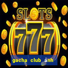 gacha club ảnh gacha ngầu