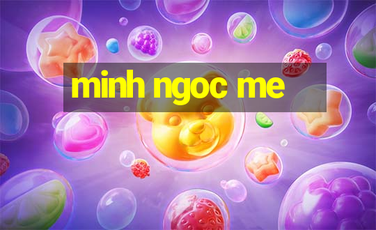 minh ngoc me