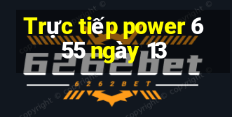 Trực tiếp power 6 55 ngày 13