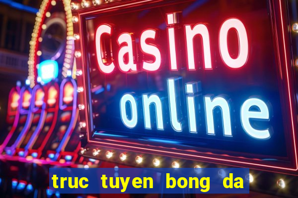 truc tuyen bong da k 1