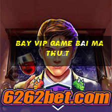 Bay Vip Game Bài Ma Thuật