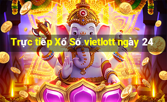 Trực tiếp Xổ Số vietlott ngày 24