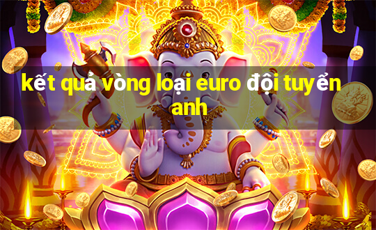 kết quả vòng loại euro đội tuyển anh