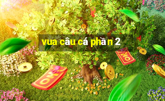 vua câu cá phần 2