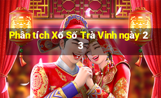 Phân tích Xổ Số Trà Vinh ngày 23