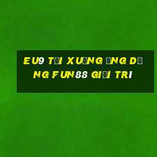 EU9 Tải xuống ứng dụng Fun88 giải trí