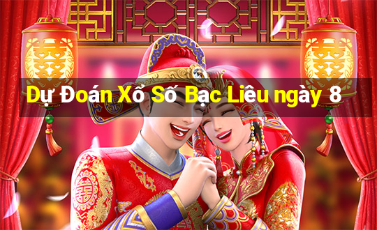 Dự Đoán Xổ Số Bạc Liêu ngày 8