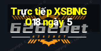 Trực tiếp XSBINGO18 ngày 5