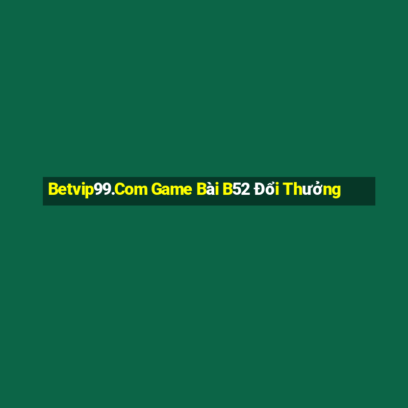 Betvip99.Com Game Bài B52 Đổi Thưởng