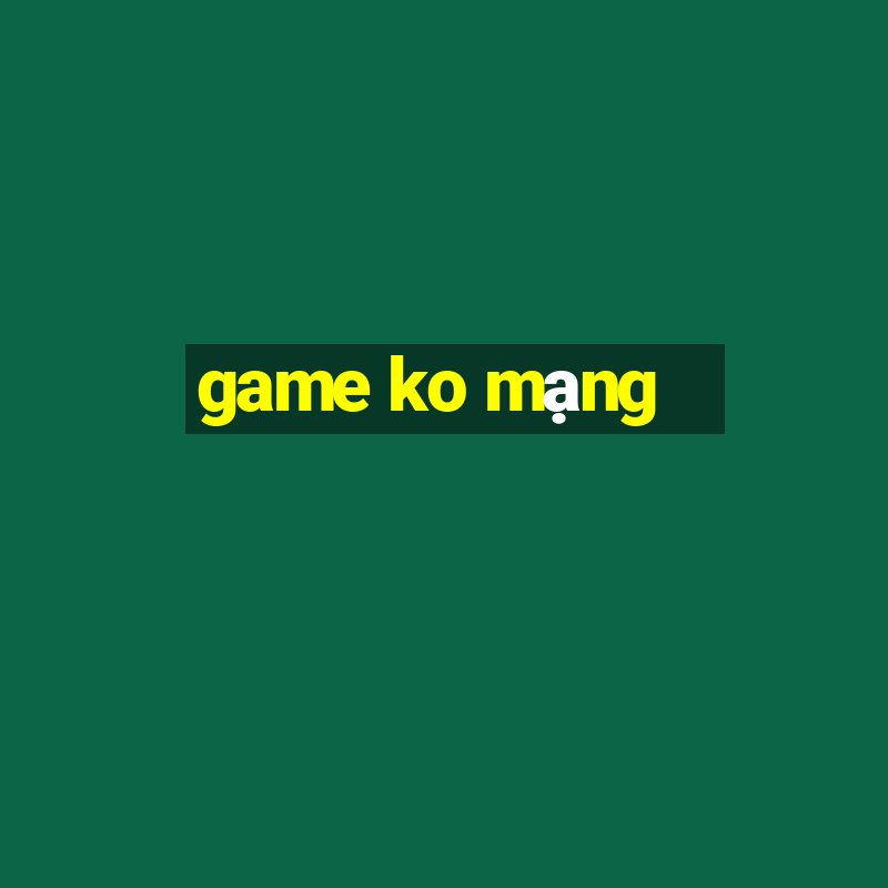 game ko mạng