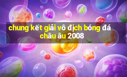 chung kết giải vô địch bóng đá châu âu 2008