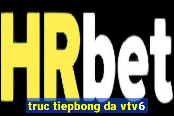 truc tiepbong da vtv6