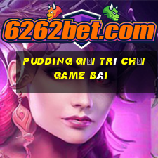 Pudding giải trí Chơi game bài