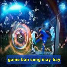 game ban sung may bay