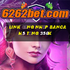 Link đăng nhập Bancah5 Tặng 350k