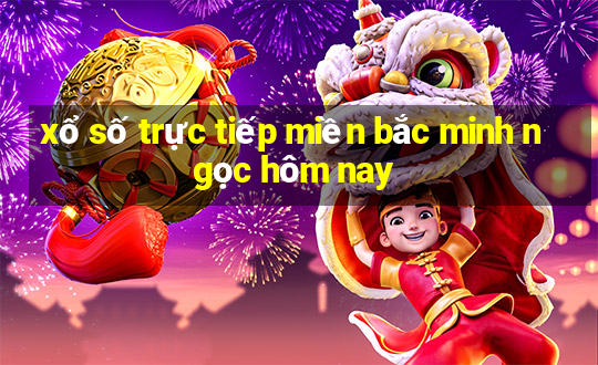 xổ số trực tiếp miền bắc minh ngọc hôm nay