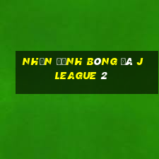 nhận định bóng đá j league 2