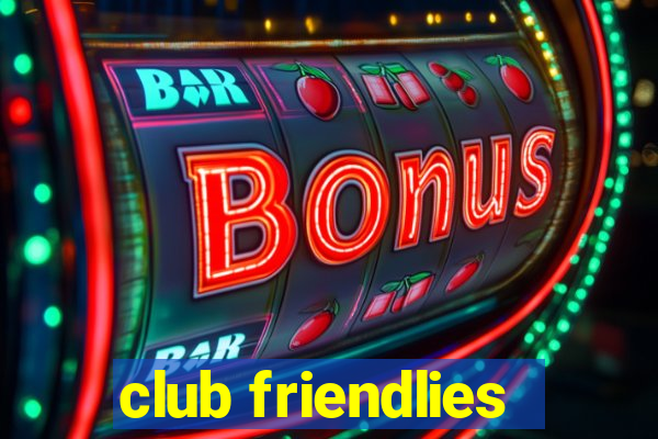 club friendlies