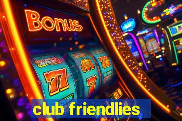 club friendlies