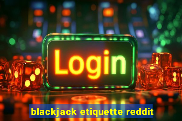 blackjack etiquette reddit