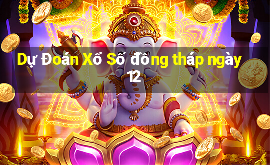 Dự Đoán Xổ Số đồng tháp ngày 12