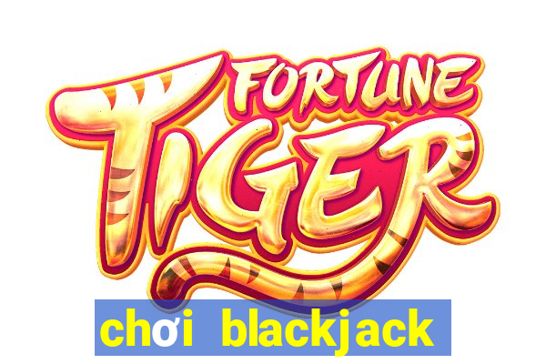 chơi blackjack hiệu quả