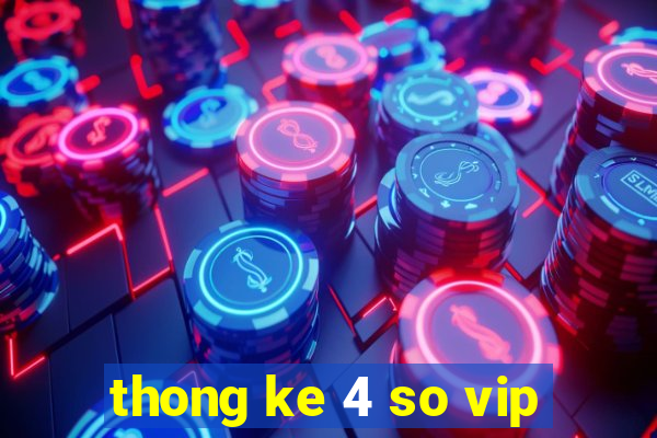 thong ke 4 so vip