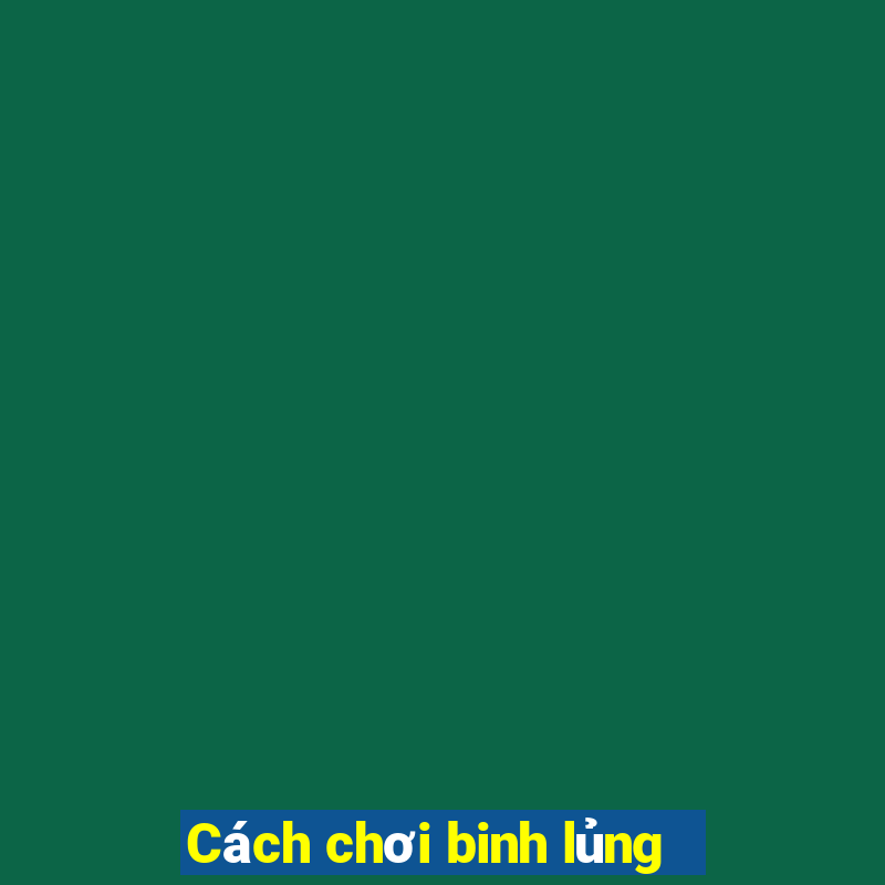 Cách chơi binh lủng