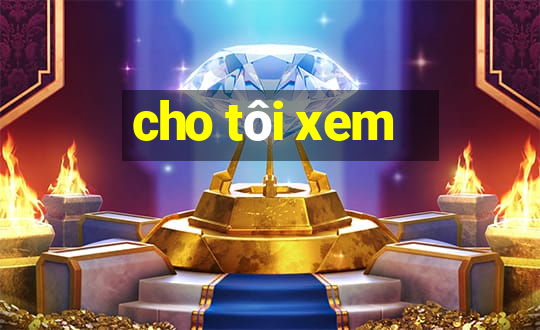 cho tôi xem