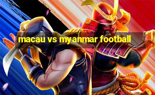 macau vs myanmar football