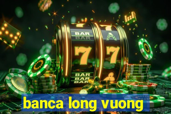 banca long vuong