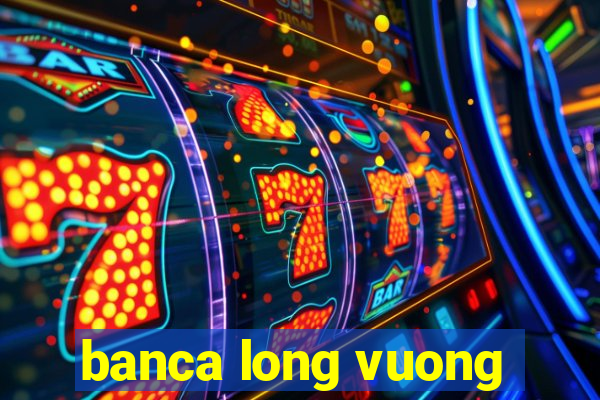 banca long vuong