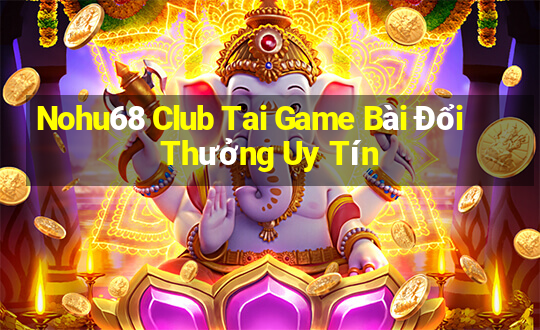 Nohu68 Club Tai Game Bài Đổi Thưởng Uy Tín