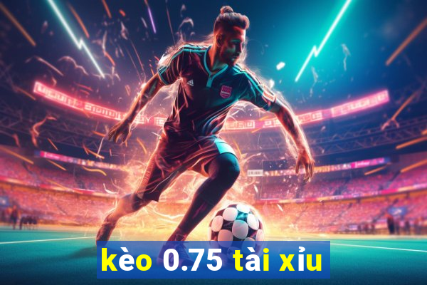 kèo 0.75 tài xỉu