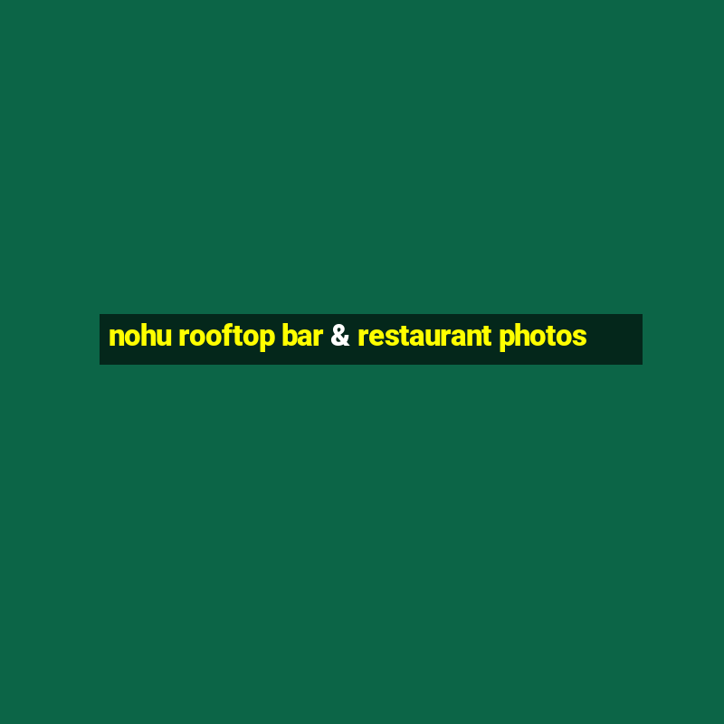 nohu rooftop bar & restaurant photos