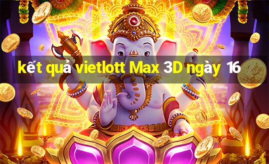 kết quả vietlott Max 3D ngày 16