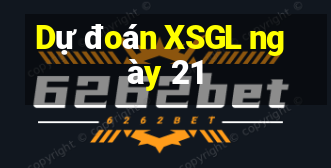 Dự đoán XSGL ngày 21