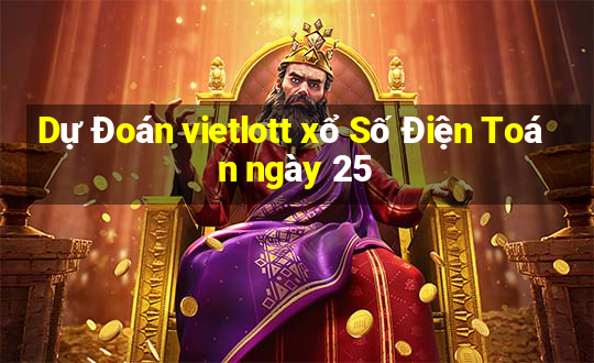 Dự Đoán vietlott xổ Số Điện Toán ngày 25