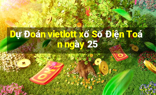 Dự Đoán vietlott xổ Số Điện Toán ngày 25