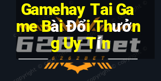 Gamehay Tai Game Bài Đổi Thưởng Uy Tín