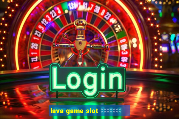 lava game slot ทางเข้า