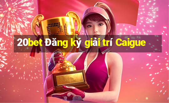 20bet Đăng ký giải trí Caigue