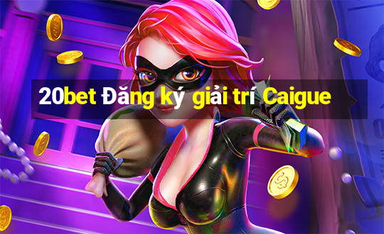 20bet Đăng ký giải trí Caigue