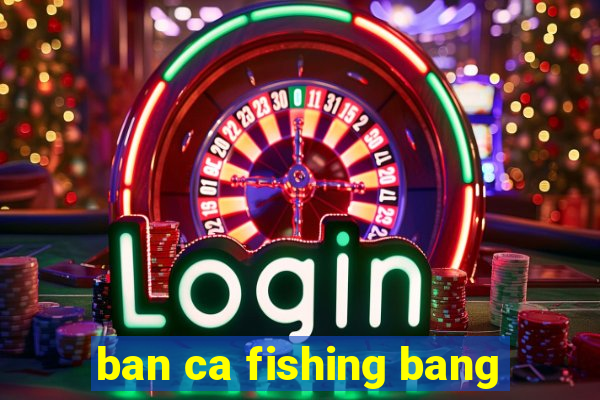 ban ca fishing bang